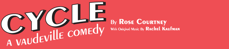 CYCLE A Vaudeville Comedy by Rose ourtney With Original Music by Rachel Kaufman